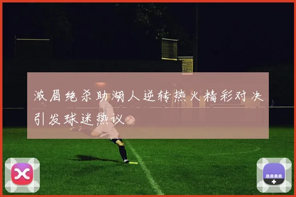 浓眉绝杀助湖人逆转热火精彩对决引发球迷热议