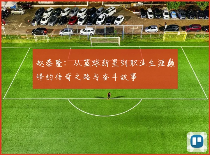 赵泰隆：从篮球新星到职业生涯巅峰的传奇之路与奋斗故事